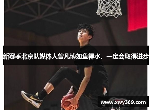 新赛季北京队媒体人曾凡博如鱼得水，一定会取得进步
